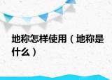 地称怎样使用（地称是什么）