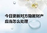 今日更新对方隐匿财产应当怎么处理