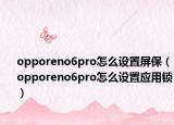 opporeno6pro怎么设置屏保（opporeno6pro怎么设置应用锁）
