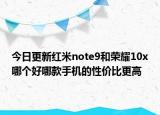 今日更新红米note9和荣耀10x哪个好哪款手机的性价比更高