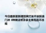 今日最新更新遇到黄灯该不该踩油门冲 3种做法帮亲拿主意而且不违规