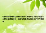 今日更新请问单位分的公房办完了房产证了由于物业公司是本单位的所以一直享受物业费优惠现在产权人要改成