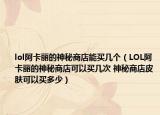 lol阿卡丽的神秘商店能买几个（LOL阿卡丽的神秘商店可以买几次 神秘商店皮肤可以买多少）