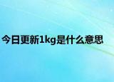 今日更新1kg是什么意思