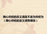 随心所欲的反义词是不是为所欲为（随心所欲的反义词有哪些）