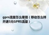 gprs流量怎么使用（移动怎么样开通5元GPRS流量）
