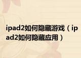 ipad2如何隐藏游戏（ipad2如何隐藏应用）