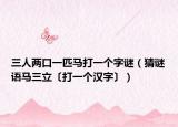 三人两口一匹马打一个字谜（猜谜语马三立〔打一个汉字〕）