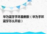 华为蓝牙手环最新款（华为手环蓝牙怎么开启）