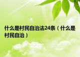 什么是村民自治法24条（什么是村民自治）