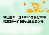 今日更新一加10Pro屏幕分辨率是2K吗一加10Pro屏幕怎么样