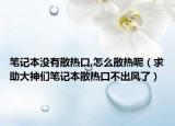笔记本没有散热口,怎么散热呢（求助大神们笔记本散热口不出风了）