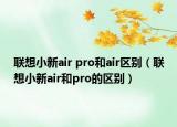 联想小新air pro和air区别（联想小新air和pro的区别）