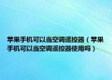 苹果手机可以当空调遥控器（苹果手机可以当空调遥控器使用吗）