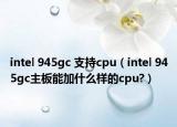 intel 945gc 支持cpu（intel 945gc主板能加什么样的cpu?）
