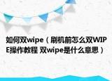 如何双wipe（刷机前怎么双WIPE操作教程 双wipe是什么意思）