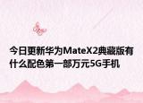 今日更新华为MateX2典藏版有什么配色第一部万元5G手机
