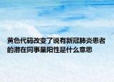 黄色代码改变了说有新冠肺炎患者的潜在同事呈阳性是什么意思