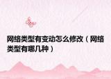 网络类型有变动怎么修改（网络类型有哪几种）