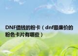 DNF值钱的粉卡（dnf最廉价的粉色卡片有哪些）