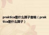 praktica是什么牌子音响（praktica是什么牌子）