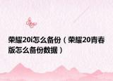 荣耀20i怎么备份（荣耀20青春版怎么备份数据）