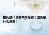 国历是什么时候开始的（国历是什么意思）