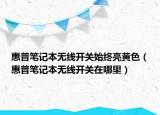 惠普笔记本无线开关始终亮黄色（惠普笔记本无线开关在哪里）