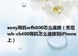 sony耳机wfh800怎么连接（索尼wh-ch400耳机怎么连接到iPhone上）