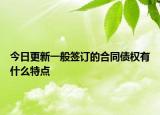 今日更新一般签订的合同债权有什么特点