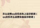 怎么设置qq音乐在车上显示歌词（qq音乐怎么设置车载显示歌词）