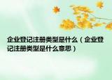 企业登记注册类型是什么（企业登记注册类型是什么意思）