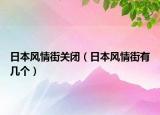 日本风情街关闭（日本风情街有几个）