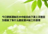今日更新潜艇在水中能自由下潜上浮是因为借鉴了鱼什么器官潜水艇工作原理