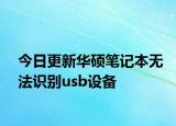 今日更新华硕笔记本无法识别usb设备
