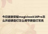 今日更新荣耀magicbook16Pro怎么开启键盘灯怎么调节键盘灯常亮
