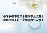 小米手机下方三个图标怎么设置（小米手机下方三个图标怎么设置）
