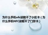 为什么手机nfc读取不了小区卡（为什么手机NFC读取不了门禁卡）