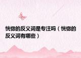 恍惚的反义词是专注吗（恍惚的反义词有哪些）