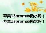苹果13promax防水吗（苹果13promax防水吗）