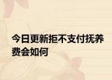 今日更新拒不支付抚养费会如何