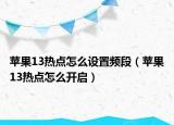 苹果13热点怎么设置频段（苹果13热点怎么开启）
