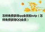 怎样免费获得qq会员和svip（怎样免费获得QQ会员）