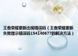 王者荣耀更新出现错误码（王者荣耀更新失败提示错误码154140677的解决方法）