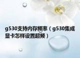 g530支持内存频率（g530集成显卡怎样设置超频）