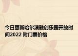 今日更新哈尔滨融创乐园开放时间2022 附门票价格