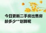 今日更新二手房出售房龄多少**划算呢