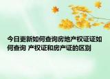 今日更新如何查询房地产权证证如何查询 产权证和房产证的区别