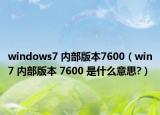 windows7 内部版本7600（win7 内部版本 7600 是什么意思?）