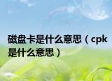 磁盘卡是什么意思（cpk是什么意思）